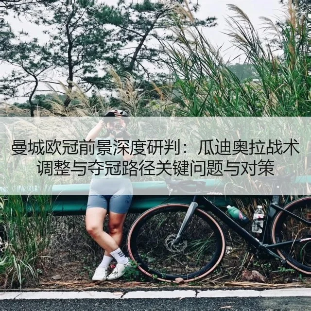 曼城欧冠前景深度研判：瓜迪奥拉战术调整与夺冠路径关键问题与对策